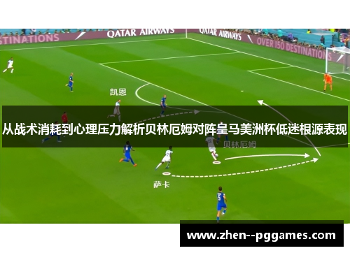 从战术消耗到心理压力解析贝林厄姆对阵皇马美洲杯低迷根源表现
