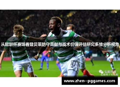 从欧联杯赛场看登贝莱防守贡献与战术价值评估研究多维分析视角 从欧联杯赛场看登贝莱防守贡献与战术价值评估研究多维分析视角