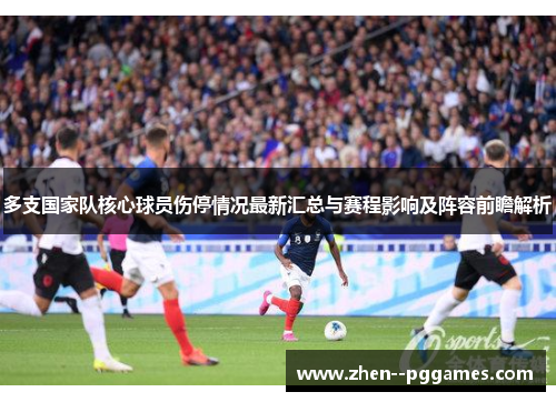多支国家队核心球员伤停情况最新汇总与赛程影响及阵容前瞻解析