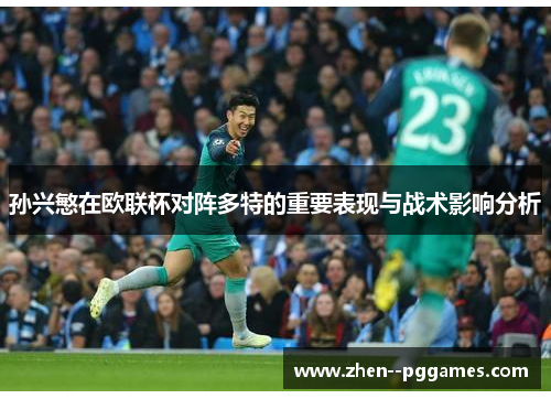 孙兴慜在欧联杯对阵多特的重要表现与战术影响分析 孙兴慜在欧联杯对阵多特的重要表现与战术影响分析