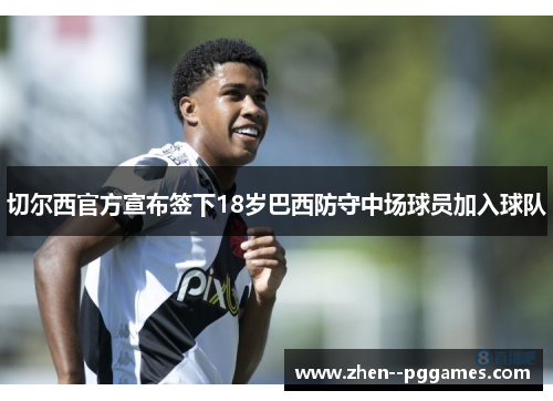 切尔西官方宣布签下18岁巴西防守中场球员加入球队