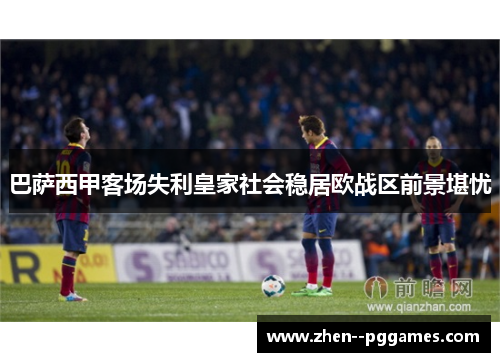 巴萨西甲客场失利皇家社会稳居欧战区前景堪忧
