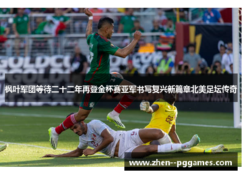 枫叶军团等待二十二年再登金杯赛亚军书写复兴新篇章北美足坛传奇