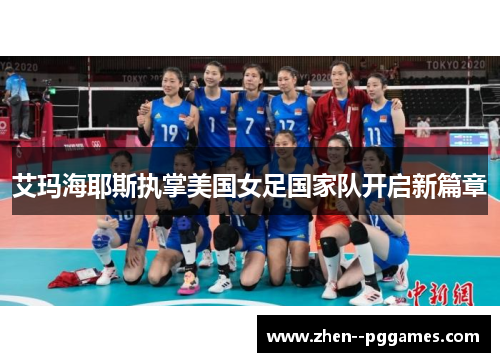 艾玛海耶斯执掌美国女足国家队开启新篇章