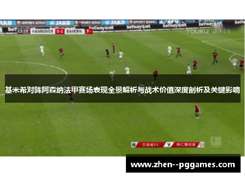 基米希对阵阿森纳法甲赛场表现全景解析与战术价值深度剖析及关键影响
