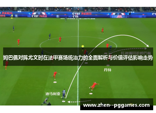 姆巴佩对阵尤文时在法甲赛场统治力的全面解析与价值评估影响走势