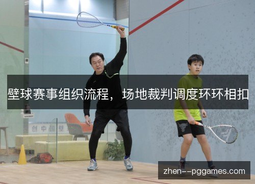 壁球赛事组织流程，场地裁判调度环环相扣