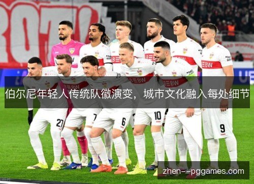 伯尔尼年轻人传统队徽演变,城市文化融入每处细节 伯尔尼年轻人传统队徽演变,城市文化融入每处细节
