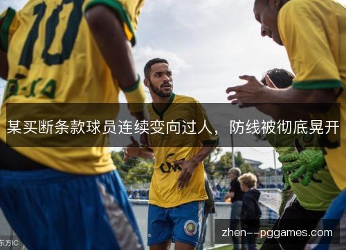 某买断条款球员连续变向过人,防线被彻底晃开 某买断条款球员连续变向过人,防线被彻底晃开